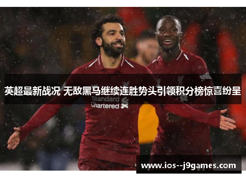 英超最新战况 无敌黑马继续连胜势头引领积分榜惊喜纷呈