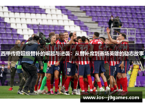 西甲传奇超级替补的崛起与逆袭：从替补席到赛场英雄的励志故事
