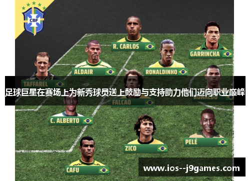 足球巨星在赛场上为新秀球员送上鼓励与支持助力他们迈向职业巅峰