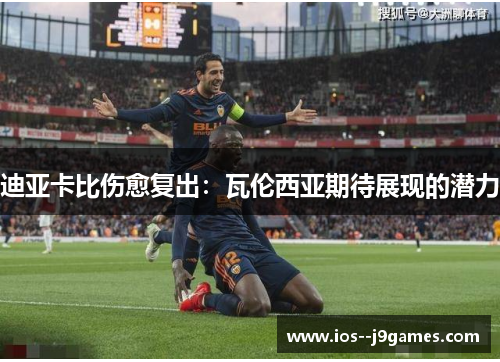 迪亚卡比伤愈复出：瓦伦西亚期待展现的潜力