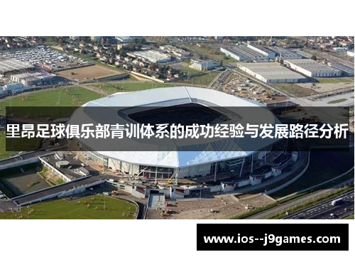 里昂足球俱乐部青训体系的成功经验与发展路径分析