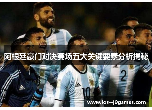 阿根廷豪门对决赛场五大关键要素分析揭秘