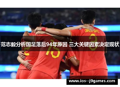 范志毅分析国足落后94年原因 三大关键因素决定现状