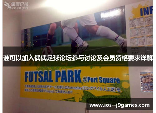 谁可以加入偶偶足球论坛参与讨论及会员资格要求详解
