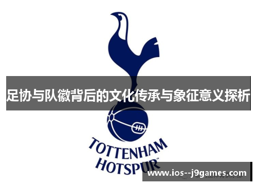 足协与队徽背后的文化传承与象征意义探析 足协与队徽背后的文化传承与象征意义探析