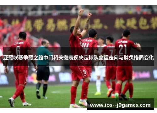 亚冠联赛争冠之路中门将关键表现决定球队命运走向与胜负格局变化 亚冠联赛争冠之路中门将关键表现决定球队命运走向与胜负格局变化