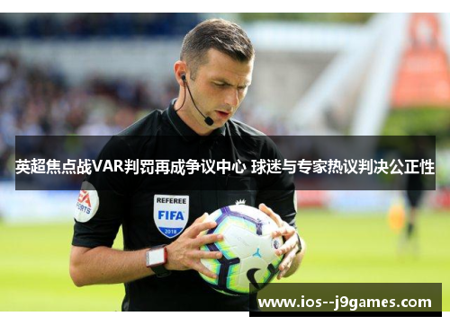 英超焦点战VAR判罚再成争议中心 球迷与专家热议判决公正性 英超焦点战VAR判罚再成争议中心 球迷与专家热议判决公正性