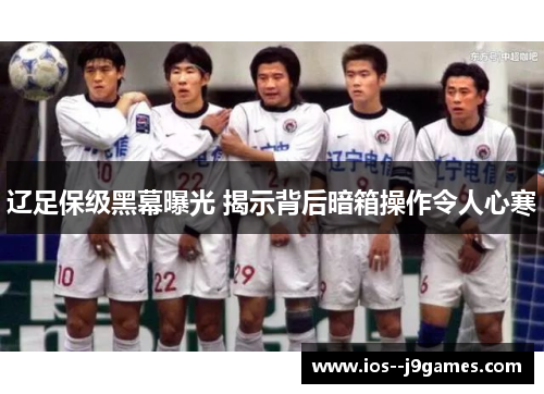 辽足保级黑幕曝光 揭示背后暗箱操作令人心寒