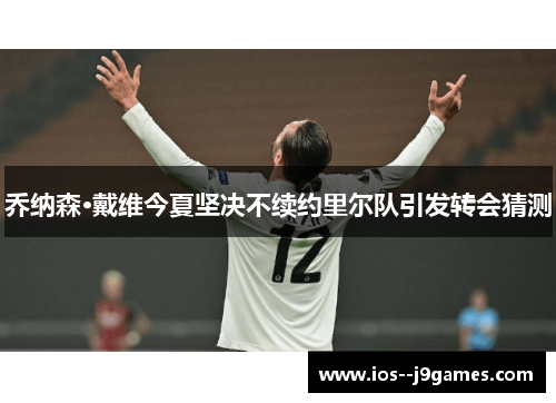 乔纳森·戴维今夏坚决不续约里尔队引发转会猜测