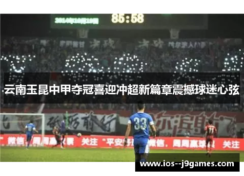 云南玉昆中甲夺冠喜迎冲超新篇章震撼球迷心弦