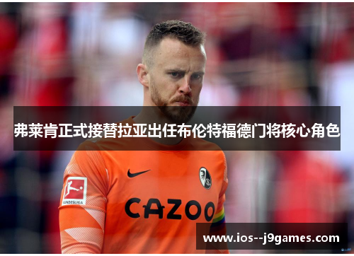 弗莱肯正式接替拉亚出任布伦特福德门将核心角色